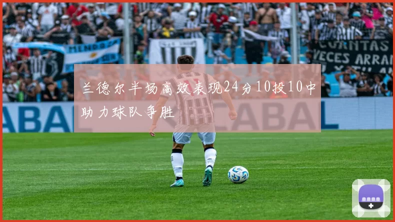 兰德尔半场高效表现24分10投10中助力球队争胜