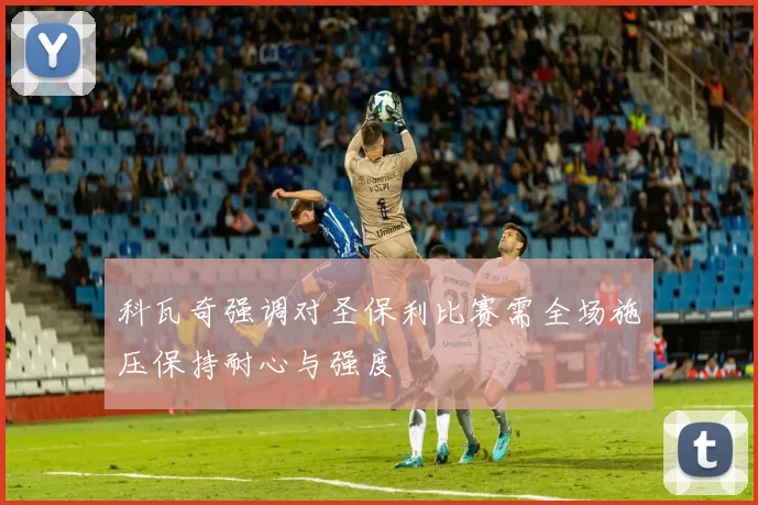 科瓦奇强调对圣保利比赛需全场施压保持耐心与强度