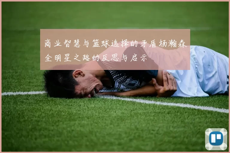 商业智慧与篮球选择的矛盾杨瀚森全明星之路的反思与启示